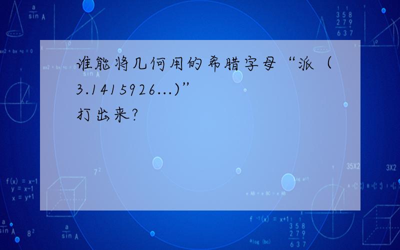 谁能将几何用的希腊字母“派（3.1415926...)”打出来?