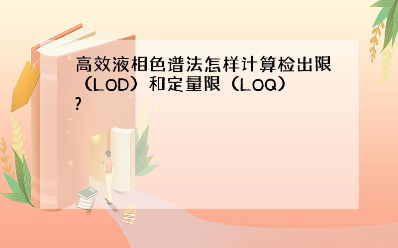 高效液相色谱法怎样计算检出限（LOD）和定量限（LOQ）?