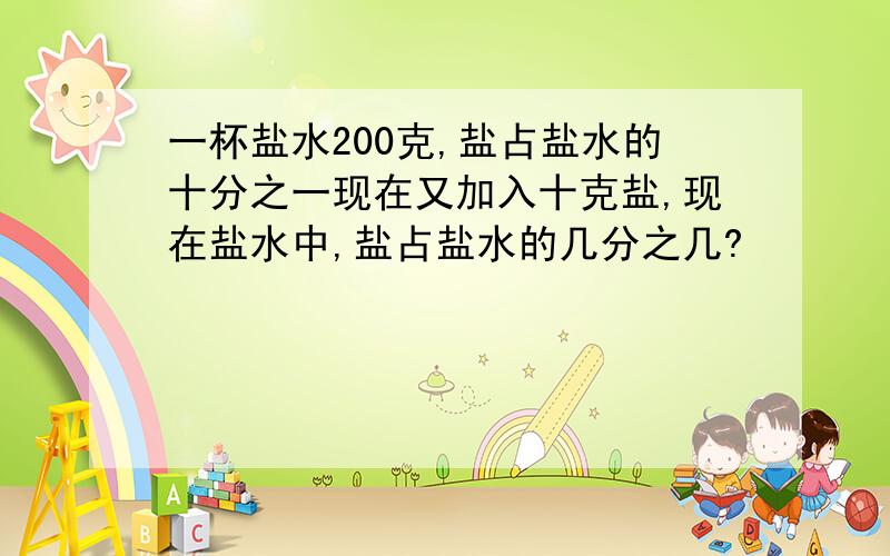 一杯盐水200克,盐占盐水的十分之一现在又加入十克盐,现在盐水中,盐占盐水的几分之几?