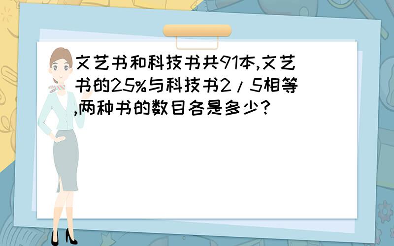 文艺书和科技书共91本,文艺书的25%与科技书2/5相等,两种书的数目各是多少?