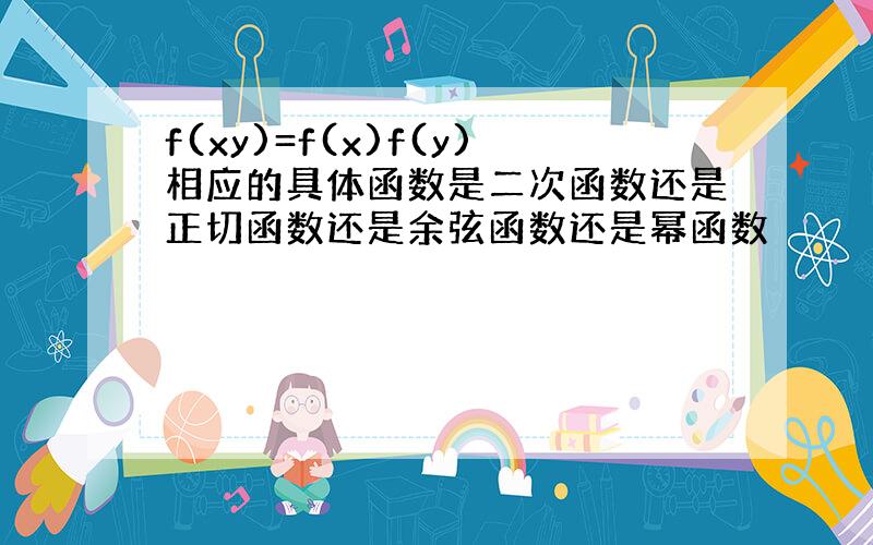 f(xy)=f(x)f(y)相应的具体函数是二次函数还是正切函数还是余弦函数还是幂函数