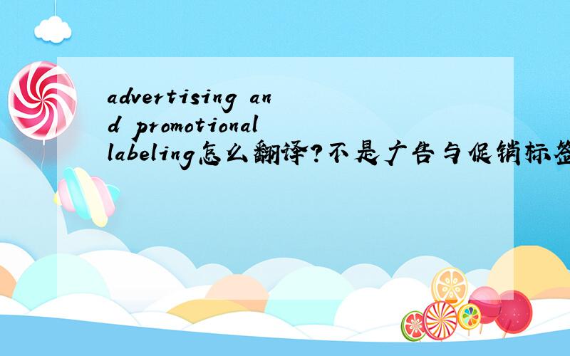 advertising and promotional labeling怎么翻译?不是广告与促销标签