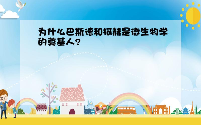 为什么巴斯德和柯赫是微生物学的奠基人?