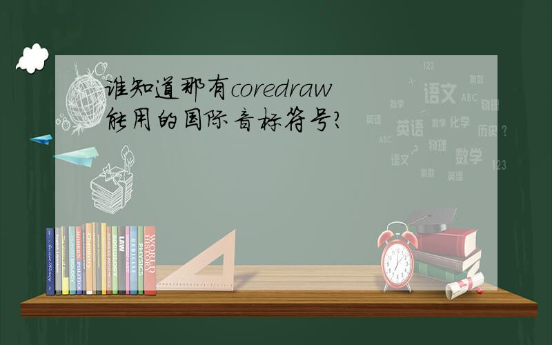 谁知道那有coredraw 能用的国际音标符号?