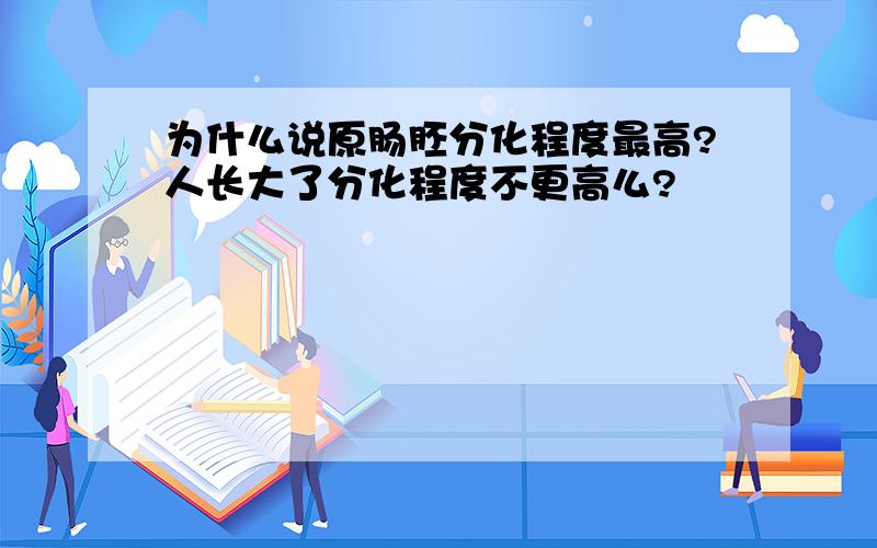 为什么说原肠胚分化程度最高?人长大了分化程度不更高么?