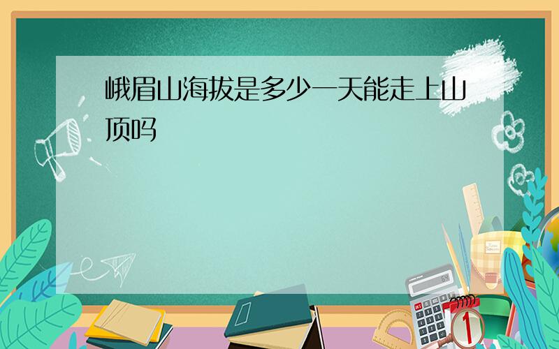 峨眉山海拔是多少一天能走上山顶吗