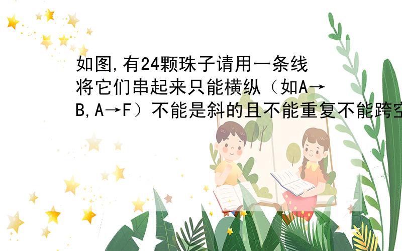 如图,有24颗珠子请用一条线将它们串起来只能横纵（如A→B,A→F）不能是斜的且不能重复不能跨空格（如E→N）起点不限&