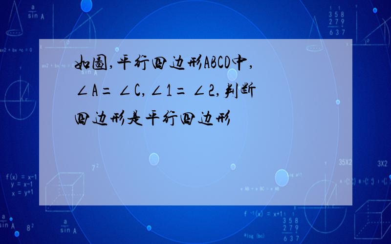 如图,平行四边形ABCD中,∠A=∠C,∠1=∠2,判断四边形是平行四边形