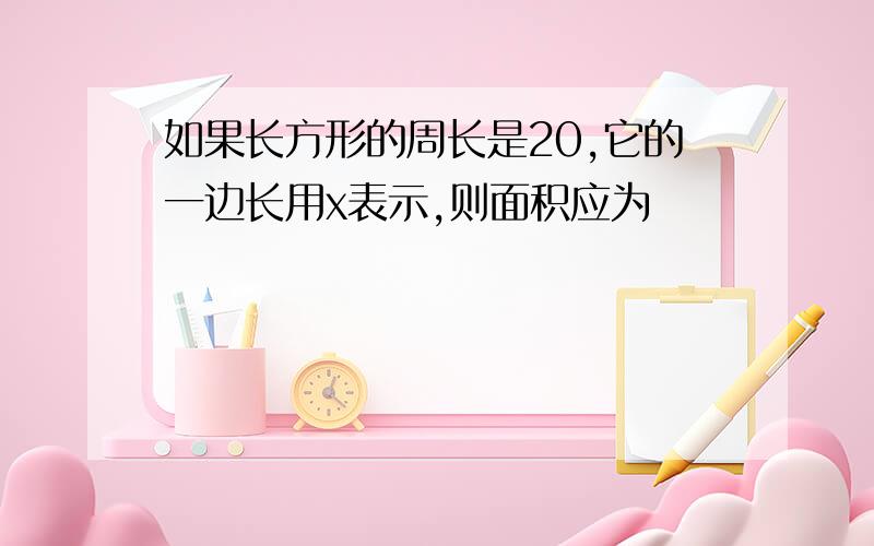 如果长方形的周长是20,它的一边长用x表示,则面积应为