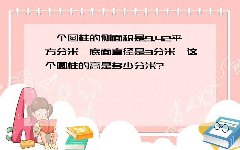 一个圆柱的侧面积是9.42平方分米,底面直径是3分米,这个圆柱的高是多少分米?