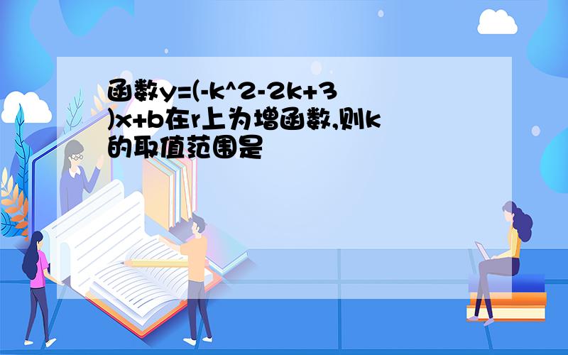 函数y=(-k^2-2k+3)x+b在r上为增函数,则k的取值范围是