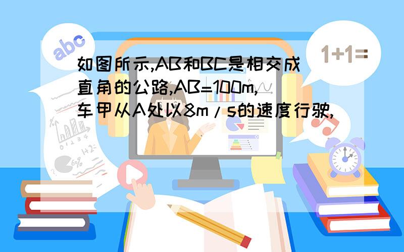 如图所示,AB和BC是相交成直角的公路,AB=100m,车甲从A处以8m/s的速度行驶,