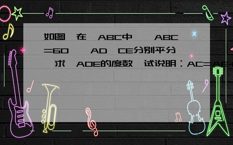 如图,在△ABC中,∠ABC=60°,AD、CE分别平分,求∠AOE的度数,试说明：AC=AE+CD.