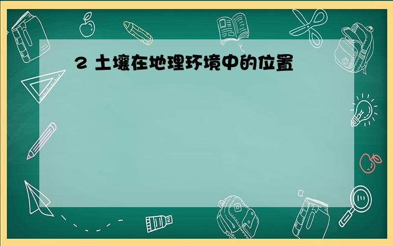 2 土壤在地理环境中的位置