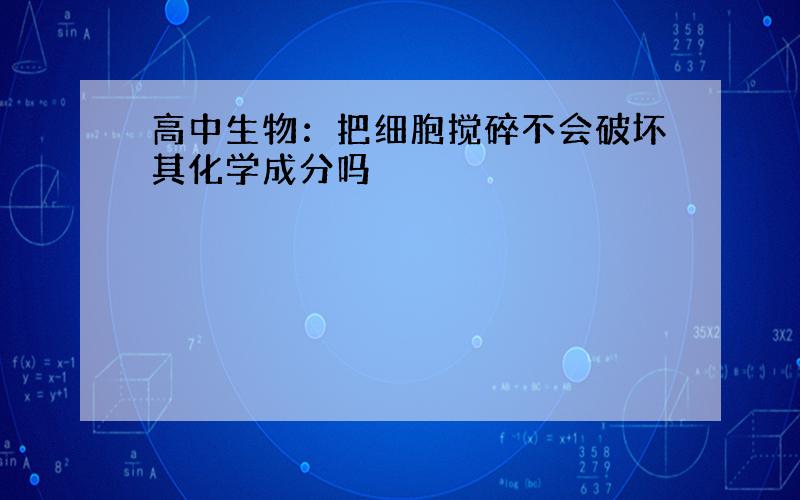 高中生物：把细胞搅碎不会破坏其化学成分吗