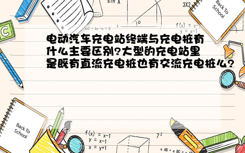 电动汽车充电站终端与充电桩有什么主要区别?大型的充电站里是既有直流充电桩也有交流充电桩么?