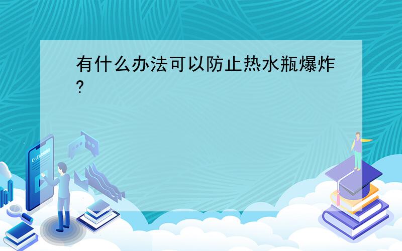 有什么办法可以防止热水瓶爆炸?