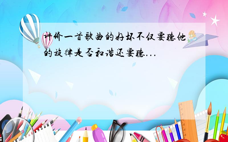 评价一首歌曲的好坏不仅要听他的旋律是否和谐还要听...