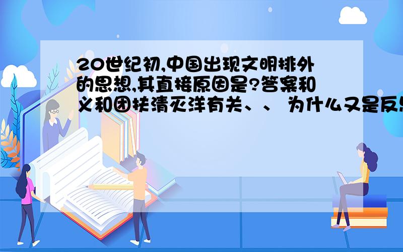 20世纪初,中国出现文明排外的思想,其直接原因是?答案和义和团扶清灭洋有关、、 为什么又是反思呢