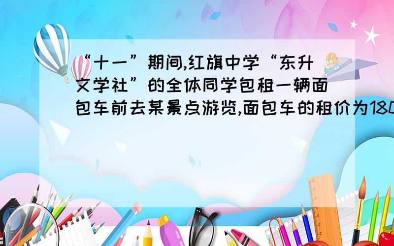 “十一”期间,红旗中学“东升文学社”的全体同学包租一辆面包车前去某景点游览,面包车的租价为180元.