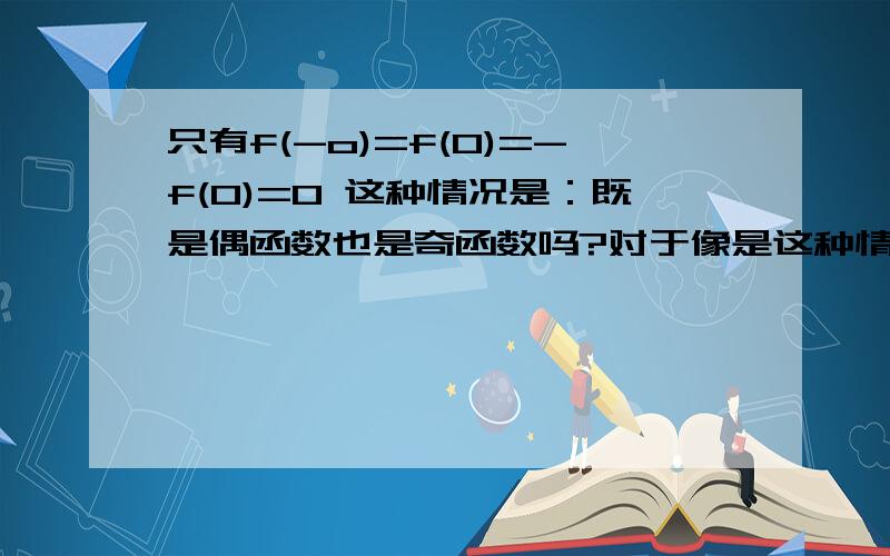 只有f(-o)=f(0)=-f(0)=0 这种情况是：既是偶函数也是奇函数吗?对于像是这种情况f(x)=花括号