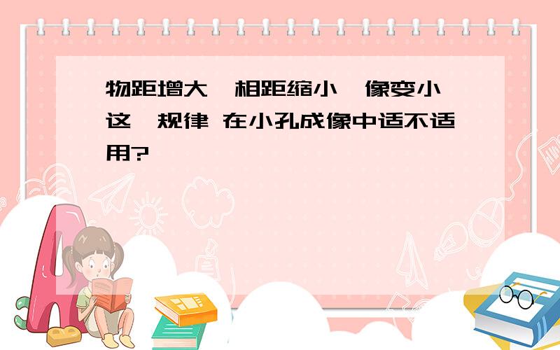 物距增大,相距缩小,像变小 这一规律 在小孔成像中适不适用?