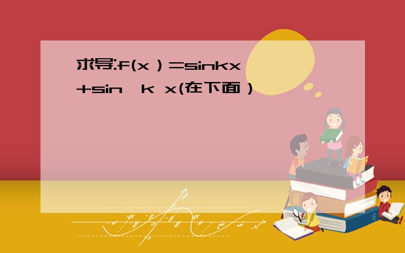 求导:f(x）=sinkx +sin^k x(在下面）