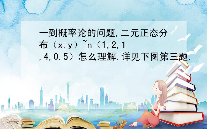 一到概率论的问题,二元正态分布（x,y）~n（1,2,1,4,0.5）怎么理解.详见下图第三题.