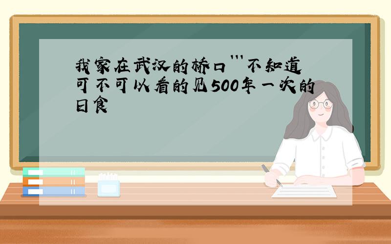 我家在武汉的桥口```不知道可不可以看的见500年一次的日食