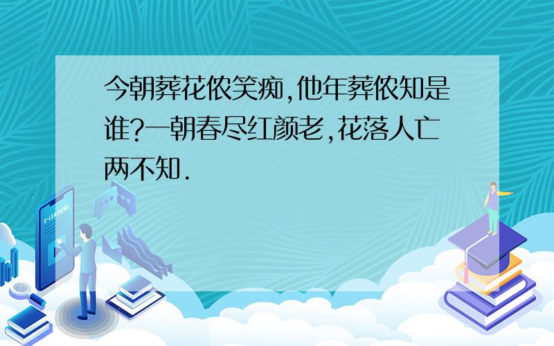 今朝葬花侬笑痴,他年葬侬知是谁?一朝春尽红颜老,花落人亡两不知.