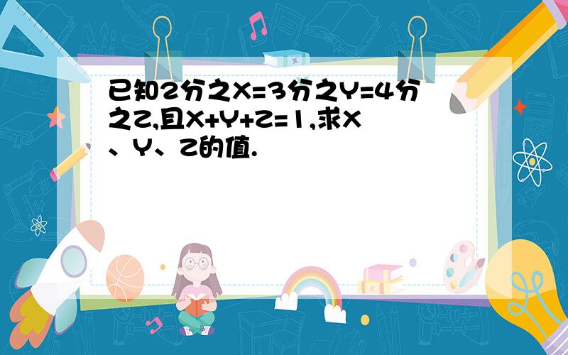 已知2分之X=3分之Y=4分之Z,且X+Y+Z=1,求X、Y、Z的值.