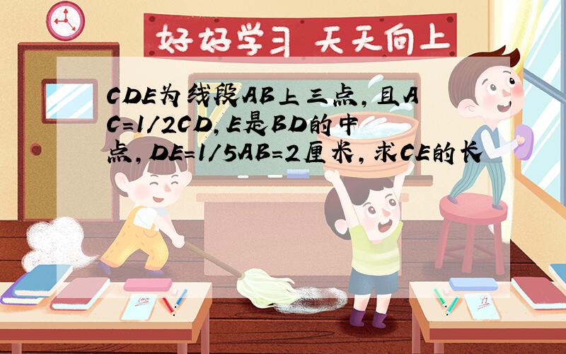 CDE为线段AB上三点,且AC=1/2CD,E是BD的中点,DE=1/5AB=2厘米,求CE的长