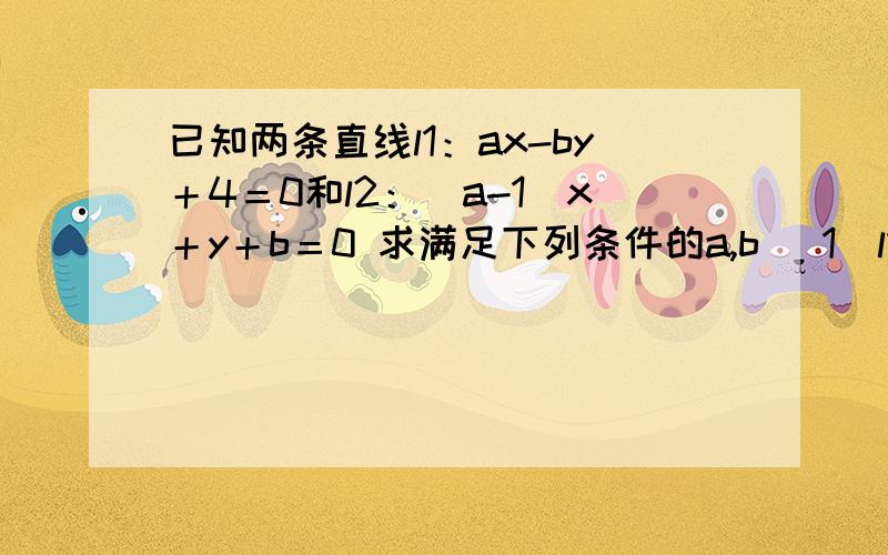 已知两条直线l1：ax-by＋4＝0和l2：（a-1）x＋y＋b＝0 求满足下列条件的a,b （1）l1⊥l2 且l1过