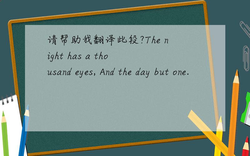 请帮助我翻译此段?The night has a thousand eyes, And the day but one.