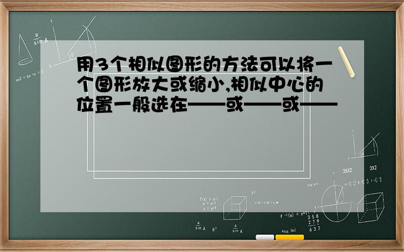 用3个相似图形的方法可以将一个图形放大或缩小,相似中心的位置一般选在——或——或——