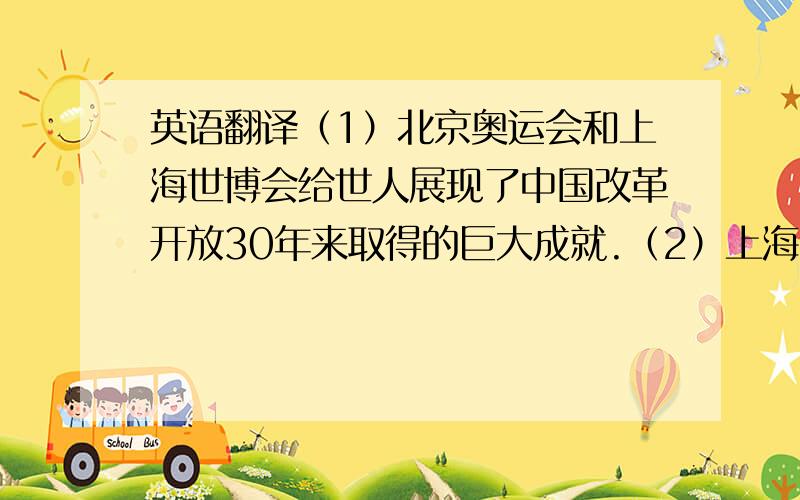 英语翻译（1）北京奥运会和上海世博会给世人展现了中国改革开放30年来取得的巨大成就.（2）上海简称为沪别称为申,他已经成