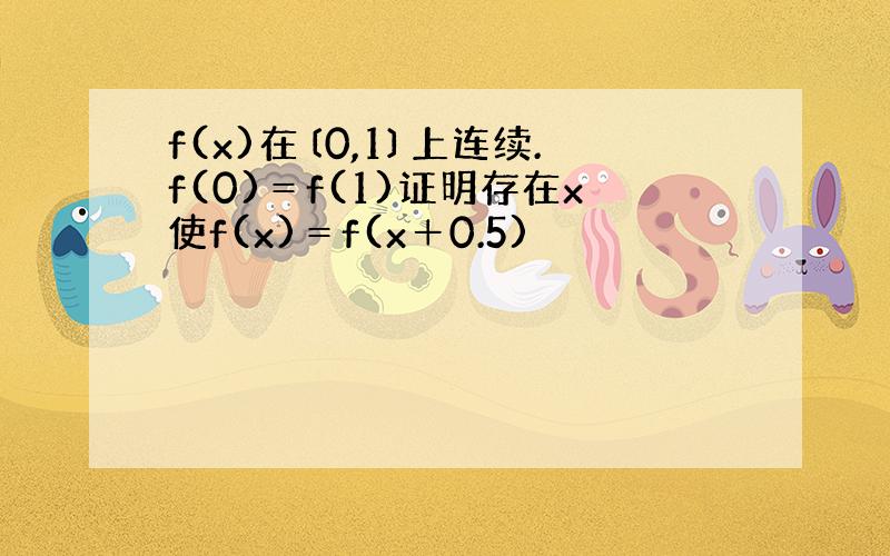 f(x)在〔0,1〕上连续.f(0)＝f(1)证明存在x使f(x)＝f(x＋0.5)