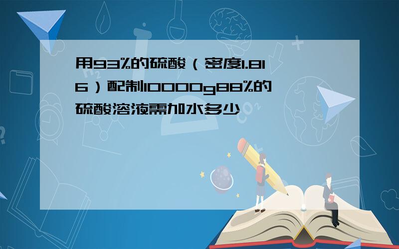 用93%的硫酸（密度1.816）配制10000g88%的硫酸溶液需加水多少