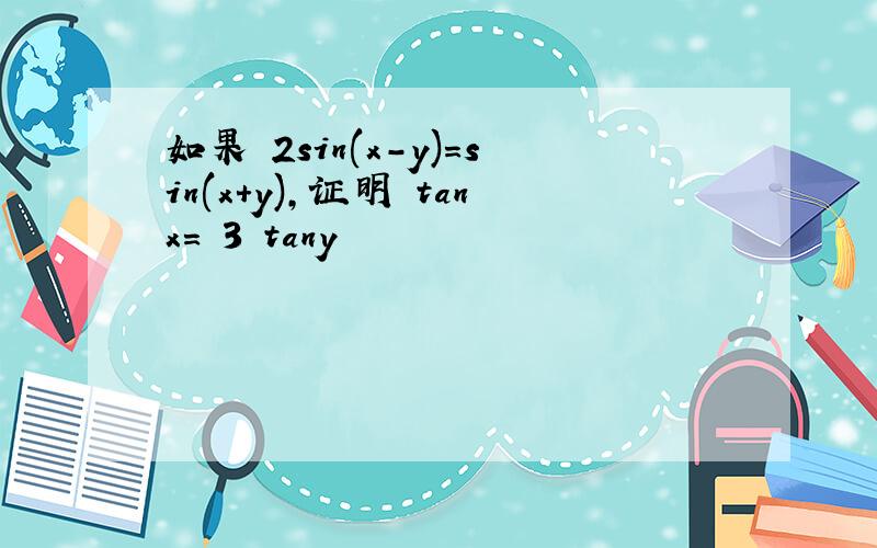 如果 2sin(x-y)=sin(x+y),证明 tanx= 3 tany