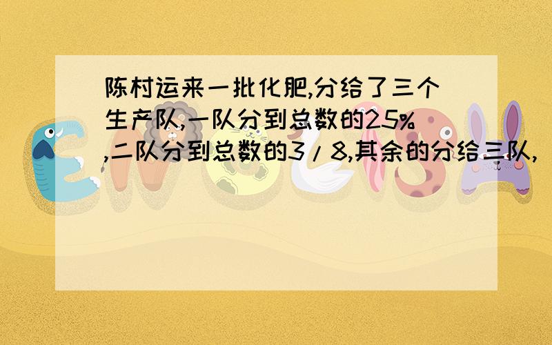 陈村运来一批化肥,分给了三个生产队,一队分到总数的25%,二队分到总数的3/8,其余的分给三队,