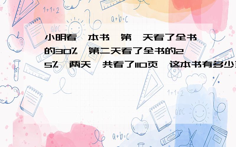 小明看一本书,第一天看了全书的30%,第二天看了全书的25%,两天一共看了110页,这本书有多少页?