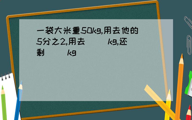 一袋大米重50kg,用去他的5分之2,用去（ ）kg,还剩（ ）kg