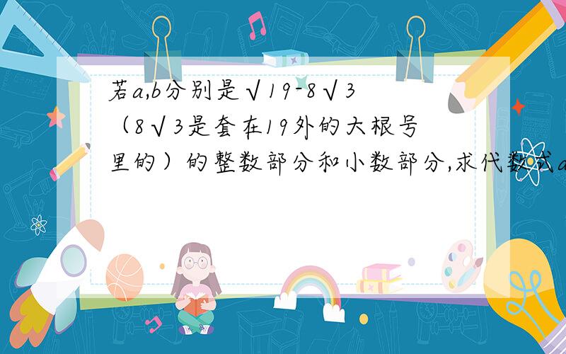 若a,b分别是√19-8√3（8√3是套在19外的大根号里的）的整数部分和小数部分,求代数式a2-b2-1/b2的值.