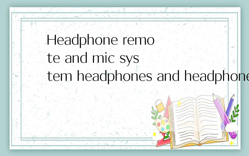 Headphone remote and mic system headphones and headphone ada