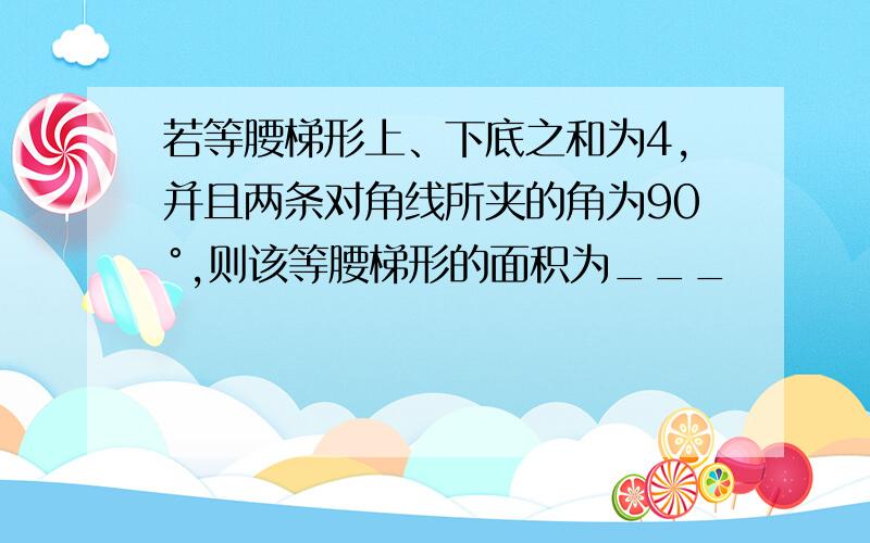 若等腰梯形上、下底之和为4,并且两条对角线所夹的角为90°,则该等腰梯形的面积为___