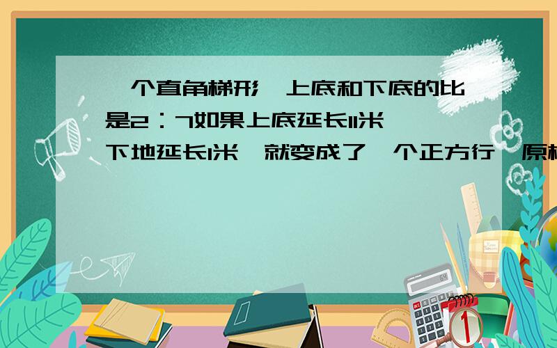 一个直角梯形,上底和下底的比是2：7如果上底延长11米,下地延长1米,就变成了一个正方行,原梯形的面积?