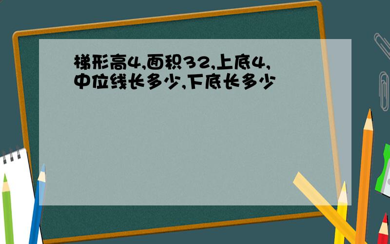 梯形高4,面积32,上底4,中位线长多少,下底长多少