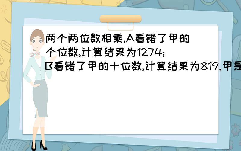 两个两位数相乘,A看错了甲的个位数,计算结果为1274;B看错了甲的十位数,计算结果为819.甲是多少