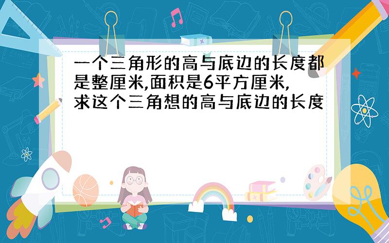 一个三角形的高与底边的长度都是整厘米,面积是6平方厘米,求这个三角想的高与底边的长度