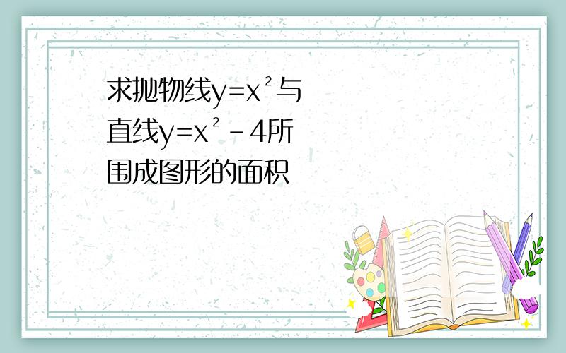 求抛物线y=x²与直线y=x²-4所围成图形的面积